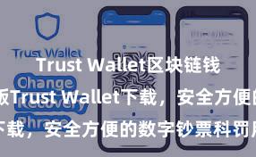 Trust Wallet区块链钱包下载 安卓版Trust Wallet下载，安全方便的数字钞票科罚用具!