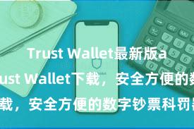 Trust Wallet最新版apk 安卓版Trust Wallet下载，安全方便的数字钞票科罚器用!